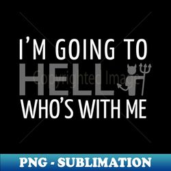 FUNNY QUOTES  IM GOING TO HELL WHOS WITH ME - High-Quality PNG Sublimation Download - Bold & Eye-catching