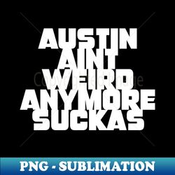 Austin aint weird anymore suckas - Stylish Sublimation Digital Download - Perfect for Creative Projects