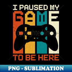I Paused My Game To Be Here - Instant Sublimation Digital Download - Add a Festive Touch to Every Day