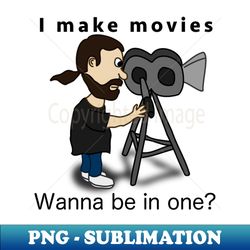 I make movies - Wanna be in one - Premium Sublimation Digital Download - Capture Imagination with Every Detail
