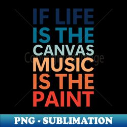 If Life Is The Canvas Music Is The Paint - Modern Sublimation PNG File - Perfect for Personalization