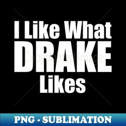 I Like What Drake Likes White - Decorative Sublimation PNG File - Add a Festive Touch to Every Day