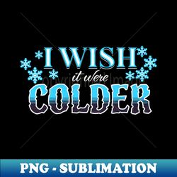I Wish It Were Colder - Artistic Sublimation Digital File - Instantly Transform Your Sublimation Projects