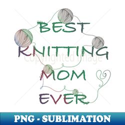Best knitting mom ever - High-Quality PNG Sublimation Download - Instantly Transform Your Sublimation Projects