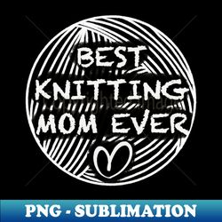 Best knitting mom ever - High-Quality PNG Sublimation Download - Boost Your Success with this Inspirational PNG Download