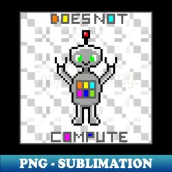 Does Not Compute - Premium PNG Sublimation File - Unlock Vibrant Sublimation Designs