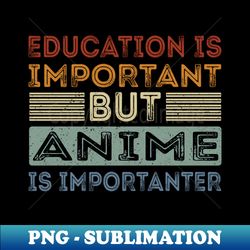 Funny Education Is Important But Anime Is Importanter - Aesthetic Sublimation Digital File - Vibrant and Eye-Catching Typography
