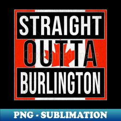 Straight Outta Burlington - Gift for Canadian From Burlington Ontario - High-Resolution PNG Sublimation File - Unlock Vibrant Sublimation Designs