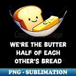 Were the butter half of each others bread - Stylish Sublimation Digital Download - Bring Your Designs to Life
