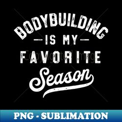 Bodybuilding Is My Favorite Season Vintage - Professional Sublimation Digital Download - Perfect for Creative Projects