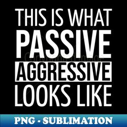 FUNNY QUOTES  THIS IS WHAT PASSIVE AGGRESSIVE LOOKS LIKE - Exclusive PNG Sublimation Download - Spice Up Your Sublimation Projects