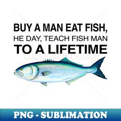 Buy a Man Eat Fish He Day Teach Fish Man To A Lifetime Funny Meme - Signature Sublimation PNG File - Spice Up Your Sublimation Projects