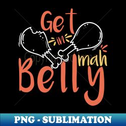 Get In Mah Belly Funny Thanksgiving - Creative Sublimation PNG Download - Unleash Your Creativity