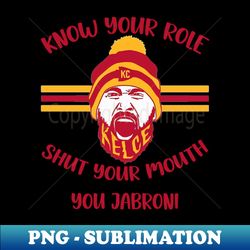 Know Your Role And Shut Your Mouth - Trendy Sublimation Digital Download - Enhance Your Apparel with Stunning Detail