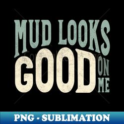 Funny ATV Mud Looks Good On Me - PNG Transparent Sublimation Design - Bring Your Designs to Life