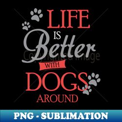 Life is Better with Dogs around - Exclusive PNG Sublimation Download - Perfect for Personalization