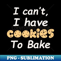 I Cant I Have Cookies To Bake - Instant Sublimation Digital Download - Transform Your Sublimation Creations