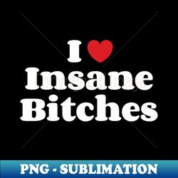 I Heart Insane Bitches - Vintage Sublimation PNG Download - Fashionable and Fearless