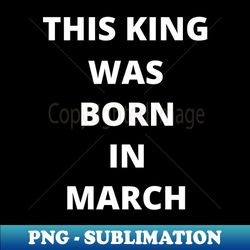 this king was born in march - Trendy Sublimation Digital Download - Perfect for Personalization