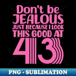 Dont Be Jealous Just Because I look This Good At 43 - High-Quality PNG Sublimation Download - Boost Your Success with this Inspirational PNG Download