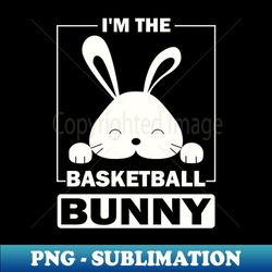 im the basketball bunny funny matching family easter party - aesthetic sublimation digital file - fashionable and fearless