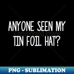 anyone seen my tin foil hat conspiracy theory tin foil hat funny humor conspiracy theorists sarcastic - special edition sublimation png file - perfect for creative projects