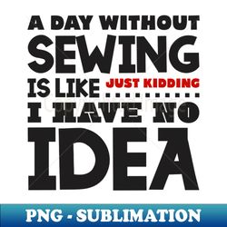 A day without sewing - Professional Sublimation Digital Download - Vibrant and Eye-Catching Typography