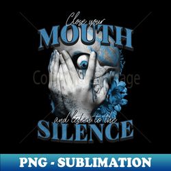 Close your mouth and listen to the silence - Special Edition Sublimation PNG File - Unleash Your Inner Rebellion
