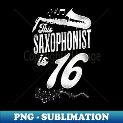 This Saxophonist Is 16 Saxophone Design Saxophonists 16th Birthday - Creative Sublimation PNG Download - Create with Confidence