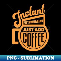 Instant veterinarian just add coffee - Instant Sublimation Digital Download - Bring Your Designs to Life