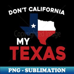 Dont California My Texas - Exclusive PNG Sublimation Download - Bold & Eye-catching