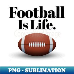 Football Is Life - Digital Sublimation Download File - Unlock Vibrant Sublimation Designs