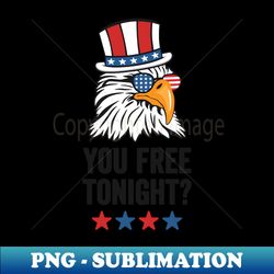 You Free Tonight Funny Bald Eagle Wearing Patriotic Hat and Sunglasses for the 4th of July - PNG Transparent Sublimation File - Capture Imagination with Every Detail