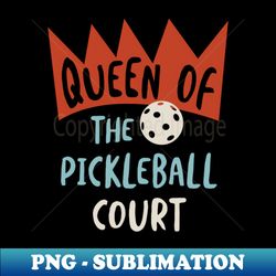 funny womens pickleball queen of the pickleball court - special edition sublimation png file - revolutionize your designs