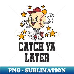 catch ya later funny smiling cartoon baseball - instant sublimation digital download - defying the norms
