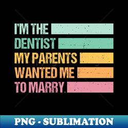 Funny Im The Dentist My Parents Wanted Me To Marry - Exclusive Sublimation Digital File - Enhance Your Apparel with Stunning Detail