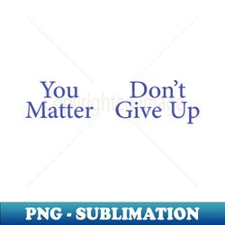 You Dont Matter Give Up - PNG Transparent Sublimation Design - Defying the Norms