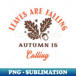 Leaves are falling autumn is calling - Instant PNG Sublimation Download - Unleash Your Inner Rebellion