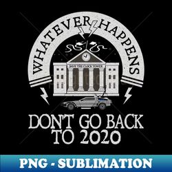 whatever happens dont go back to 2020 - artistic sublimation digital file - bring your designs to life