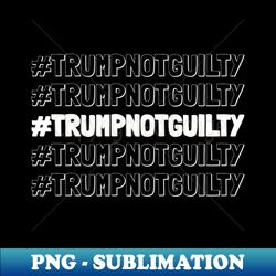 Hashtag Trump Not Guilty - Exclusive Sublimation Digital File - Capture Imagination with Every Detail