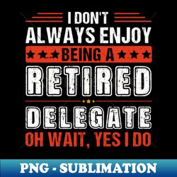 Retired Delegate Grandpa Oh Wait Yes I Do Best Grandpas Retired Gift - Instant PNG Sublimation Download - Unlock Vibrant Sublimation Designs