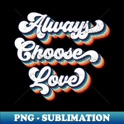 retro vintage Always Choose Love  inspirational quotes - Stylish Sublimation Digital Download - Perfect for Sublimation Art