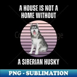 A house is not a home without a Siberian Husky - Artistic Sublimation Digital File - Spice Up Your Sublimation Projects