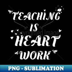 teaching is heart work - PNG Transparent Sublimation Design - Instantly Transform Your Sublimation Projects