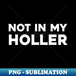 Not In My Holler - Instant PNG Sublimation Download - Enhance Your Apparel with Stunning Detail