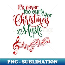 Funny Its Never To Early For Christmas Music - Premium PNG Sublimation File - Stunning Sublimation Graphics