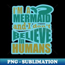 Im A Mermaid And I Dont Believe In Humans Summer Beach - Modern Sublimation PNG File - Transform Your Sublimation Creations