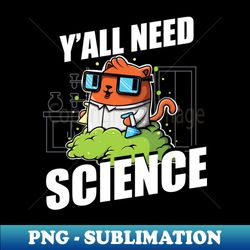 Yall Need Science Cute And Funny Cat Lover Chemistry Nerd - Exclusive PNG Sublimation Download - Unleash Your Creativity