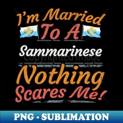 Im Married To A Sammarinese Nothing Scares Me - Gift for Sammarinese From San Marino EuropeSouthern Europe - PNG Transparent Sublimation File - Instantly Transform Your Sublimation Projects