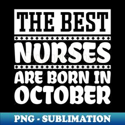 The Best Nurses Are Born In October - Modern Sublimation PNG File - Instantly Transform Your Sublimation Projects